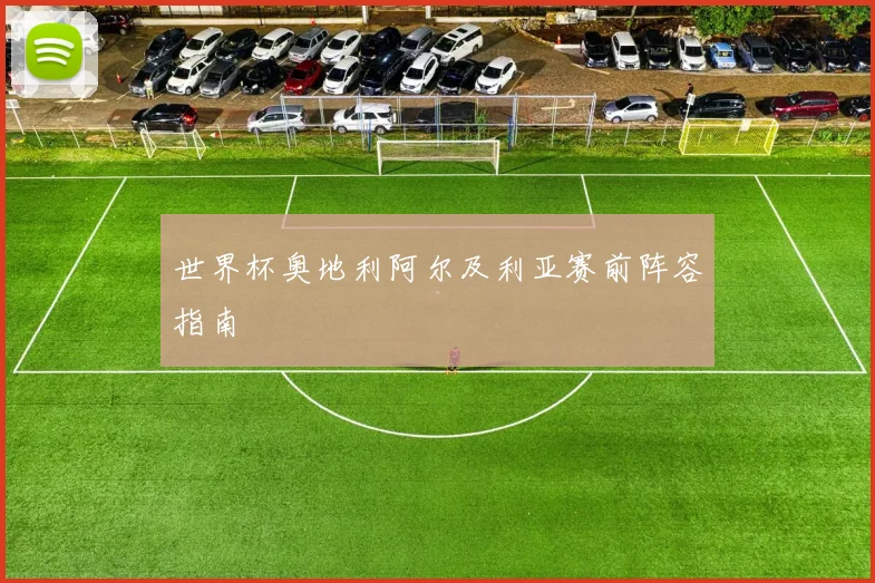 世界杯奥地利阿尔及利亚赛前阵容指南