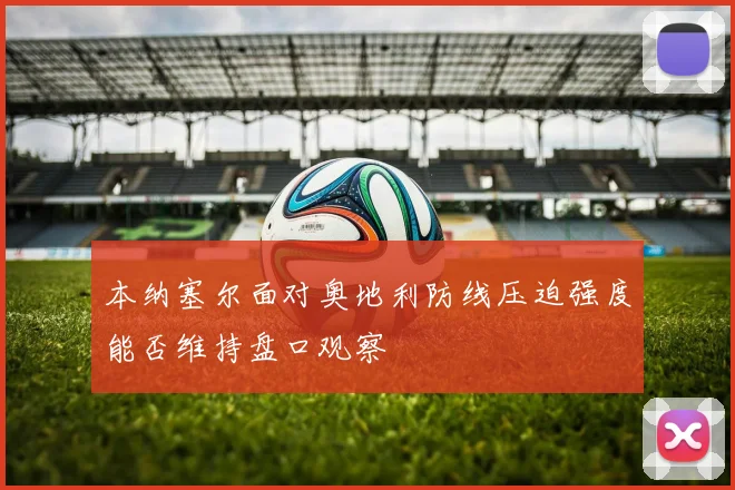 本纳塞尔面对奥地利防线压迫强度能否维持盘口观察