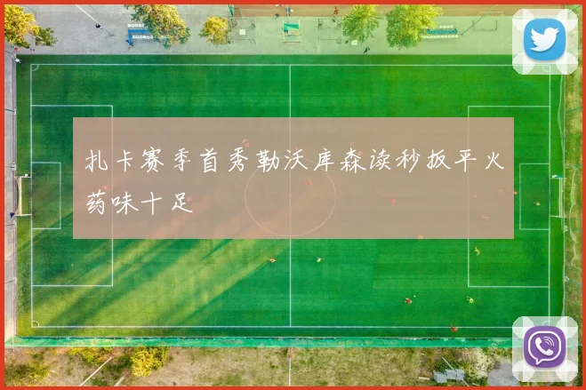 扎卡赛季首秀勒沃库森读秒扳平火药味十足