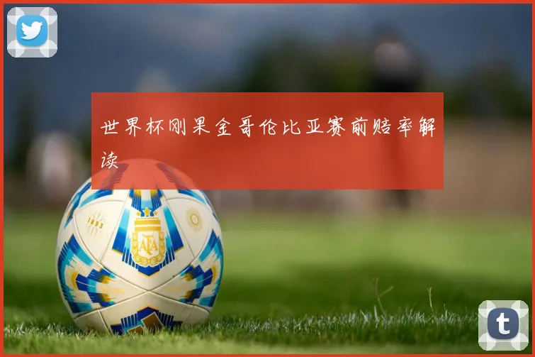世界杯刚果金哥伦比亚赛前赔率解读