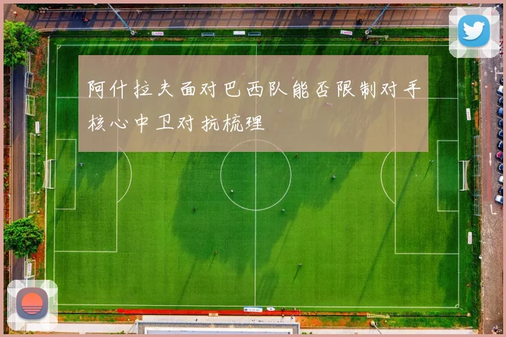 阿什拉夫面对巴西队能否限制对手核心中卫对抗梳理