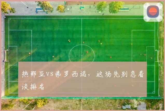 热那亚vs弗罗西诺,这场先别急着谈排名