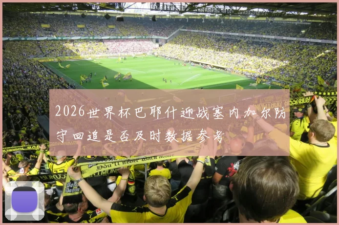 2026世界杯巴耶什迎战塞内加尔防守回追是否及时数据参考