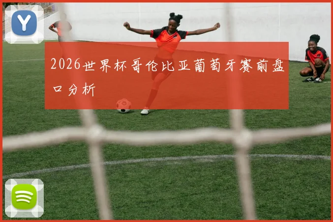 2026世界杯哥伦比亚葡萄牙赛前盘口分析