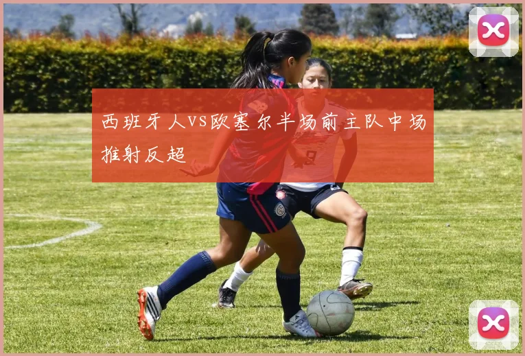 西班牙人vs欧塞尔半场前主队中场推射反超