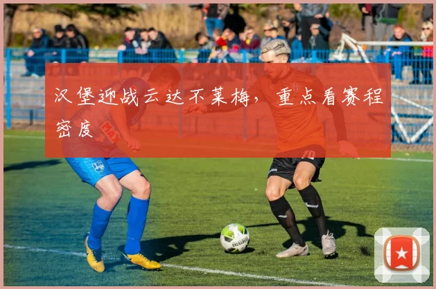 汉堡迎战云达不莱梅,重点看赛程密度