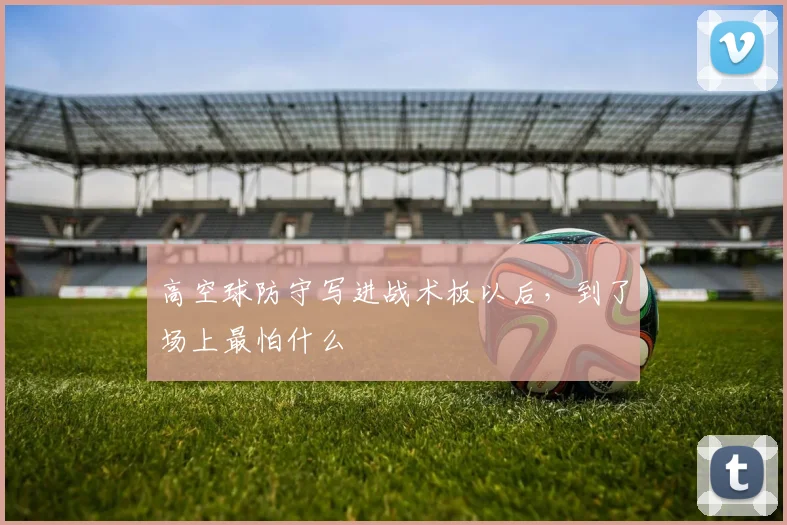高空球防守写进战术板以后,到了场上最怕什么