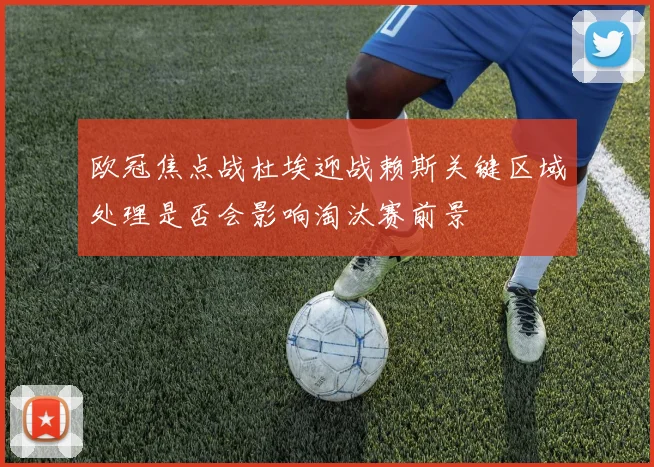 欧冠焦点战杜埃迎战赖斯关键区域处理是否会影响淘汰赛前景