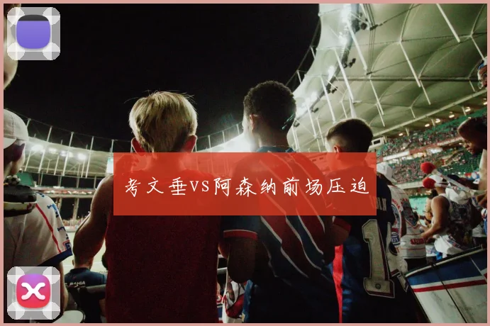 考文垂vs阿森纳前场压迫