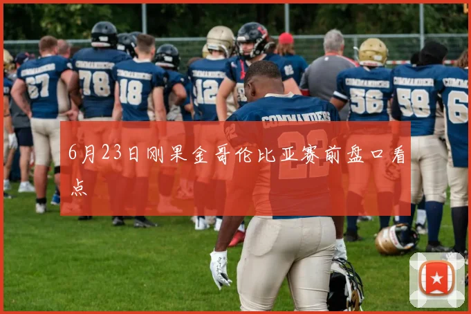 6月23日刚果金哥伦比亚赛前盘口看点