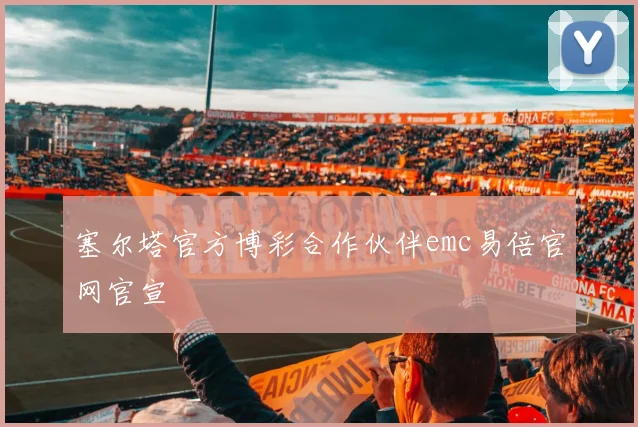 塞尔塔官方博彩合作伙伴emc易倍官网官宣