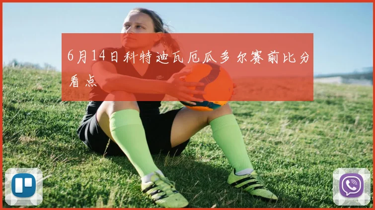6月14日科特迪瓦厄瓜多尔赛前比分看点