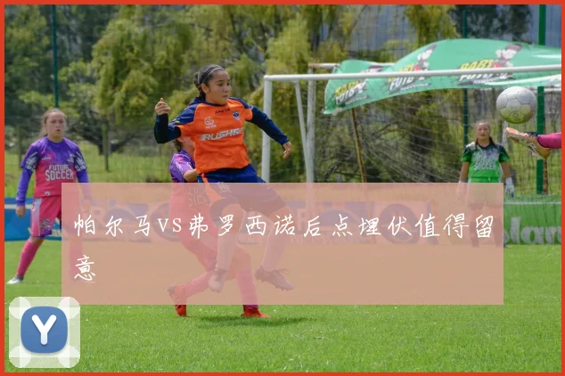 帕尔马vs弗罗西诺后点埋伏值得留意