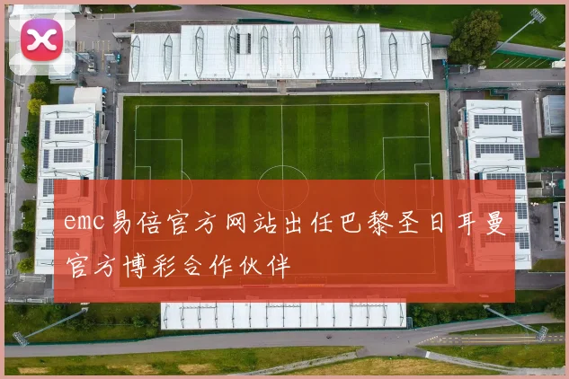 emc易倍官方网站出任巴黎圣日耳曼官方博彩合作伙伴