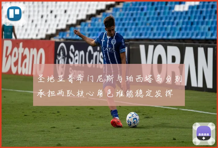 圣地亚哥希门尼斯与珀西塔乌分别承担两队核心角色谁能稳定发挥