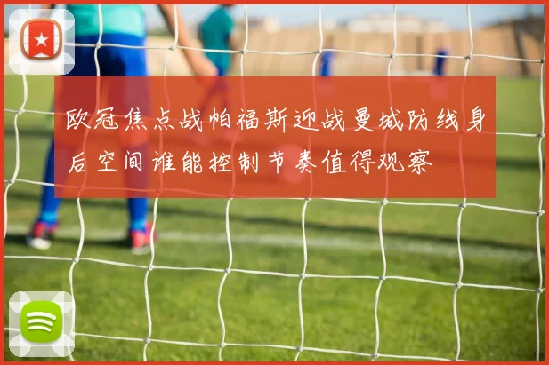 欧冠焦点战帕福斯迎战曼城防线身后空间谁能控制节奏值得观察