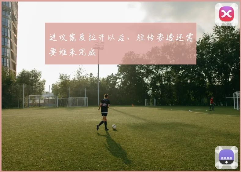 进攻宽度拉开以后，短传渗透还需要谁来完成