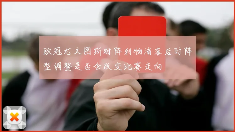 欧冠尤文图斯对阵利物浦落后时阵型调整是否会改变比赛走向
