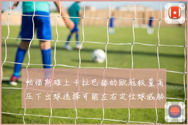 帕福斯碰上卡拉巴赫的欧冠较量高压下出球选择可能左右定位球威胁